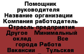 Помощник руководителя › Название организации ­ Компания-работодатель › Отрасль предприятия ­ Другое › Минимальный оклад ­ 35 000 - Все города Работа » Вакансии   . Тульская обл.,Тула г.